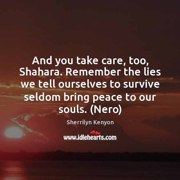 And you take care, too, Shahara. Remember the lies we tell ourselves Sherrilyn Kenyon Picture Quote