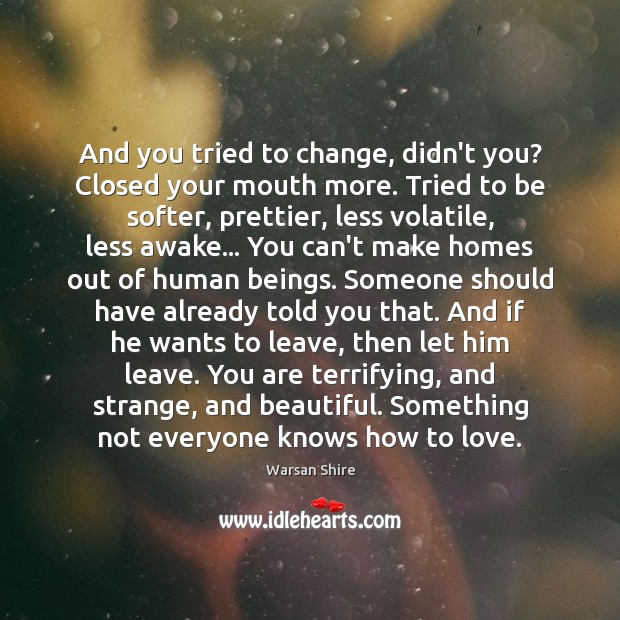 And you tried to change, didn’t you? Closed your mouth more. Tried Warsan Shire Picture Quote