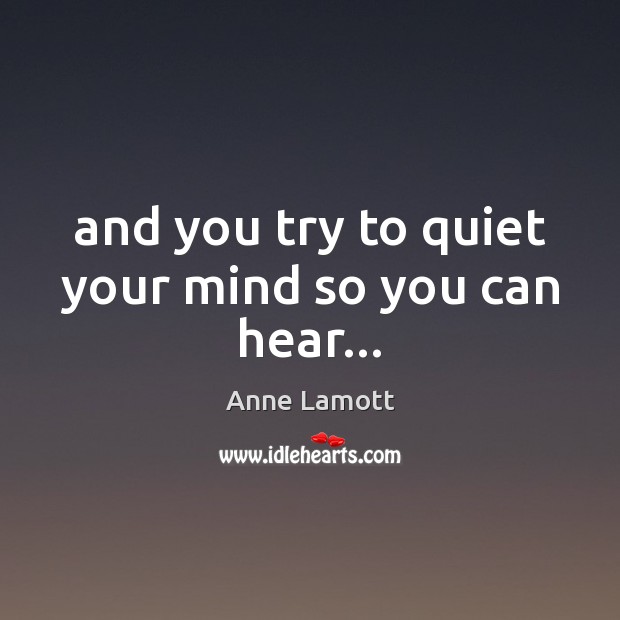 And you try to quiet your mind so you can hear… Image