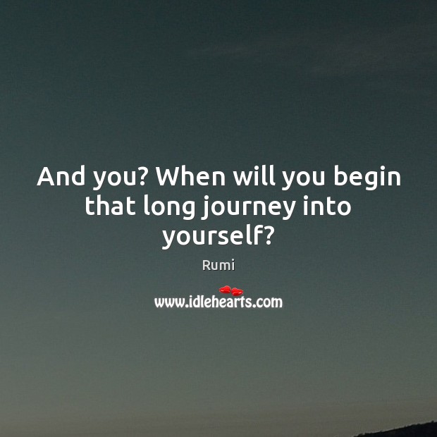 And you? When will you begin that long journey into yourself? Rumi Picture Quote