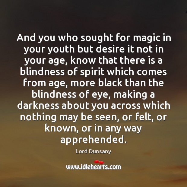 And you who sought for magic in your youth but desire it Lord Dunsany Picture Quote