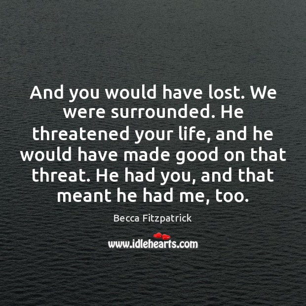 And you would have lost. We were surrounded. He threatened your life, Becca Fitzpatrick Picture Quote