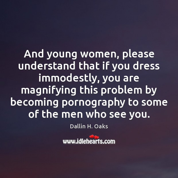 And young women, please understand that if you dress immodestly, you are Dallin H. Oaks Picture Quote