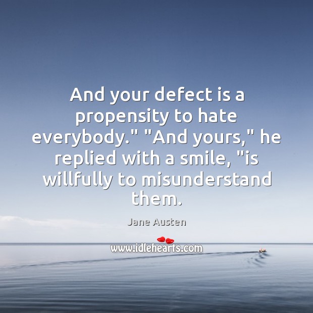 And your defect is a propensity to hate everybody.” “And yours,” he Jane Austen Picture Quote