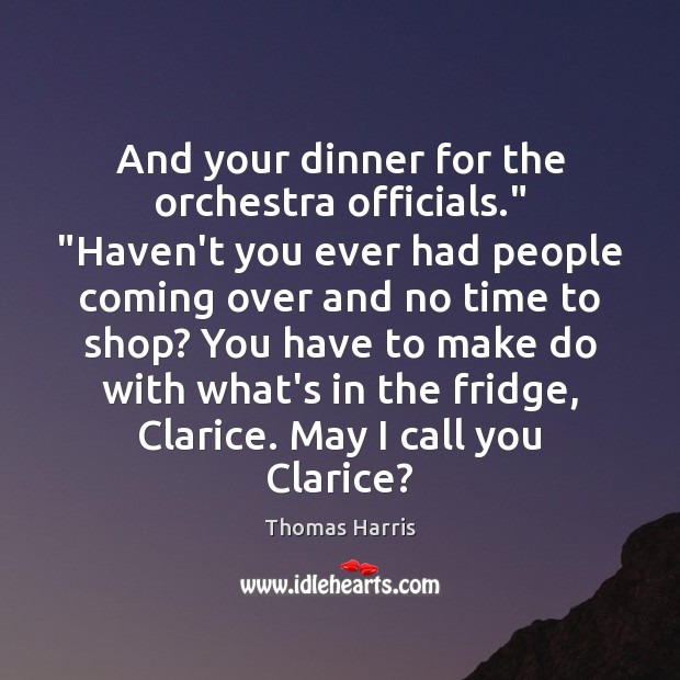 And your dinner for the orchestra officials.” “Haven’t you ever had people Thomas Harris Picture Quote
