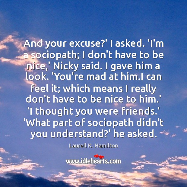 And your excuse?’ I asked. ‘I’m a sociopath; I don’t have Be Nice Quotes Image