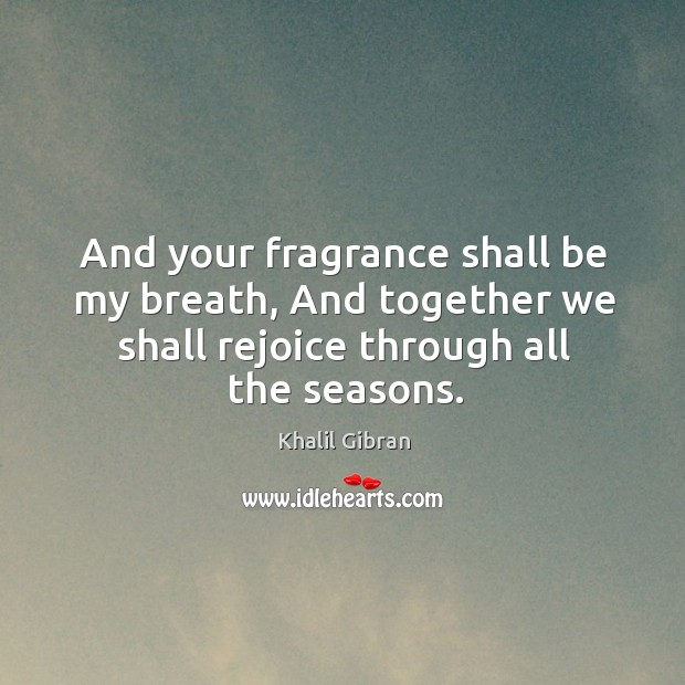 And your fragrance shall be my breath, And together we shall rejoice Image