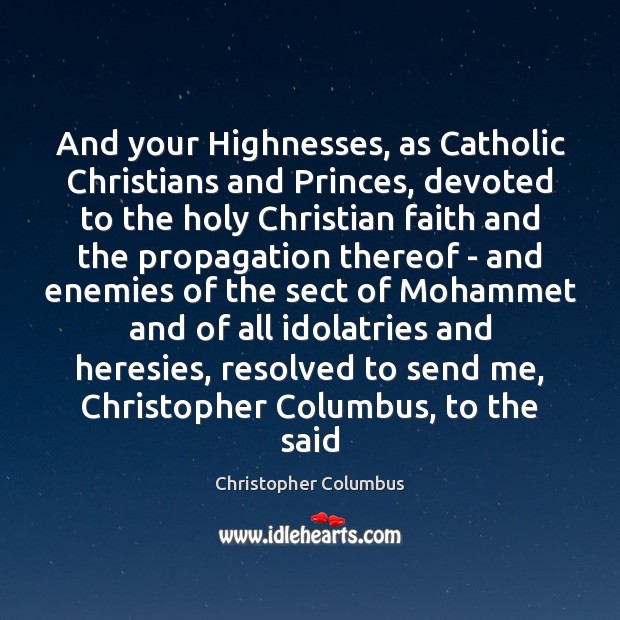 And your Highnesses, as Catholic Christians and Princes, devoted to the holy 