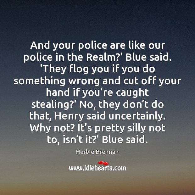 And your police are like our police in the Realm?’ Blue Image