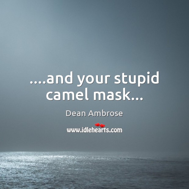 ….and your stupid camel mask… Dean Ambrose Picture Quote