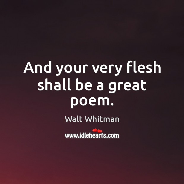And your very flesh shall be a great poem. Walt Whitman Picture Quote