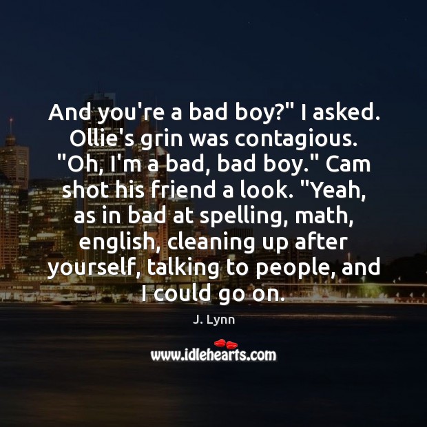 And you’re a bad boy?” I asked. Ollie’s grin was contagious. “Oh, J. Lynn Picture Quote