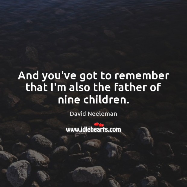 And you’ve got to remember that I’m also the father of nine children. David Neeleman Picture Quote