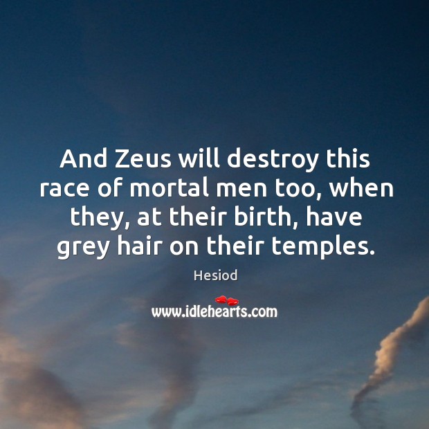 And Zeus will destroy this race of mortal men too, when they, Hesiod Picture Quote