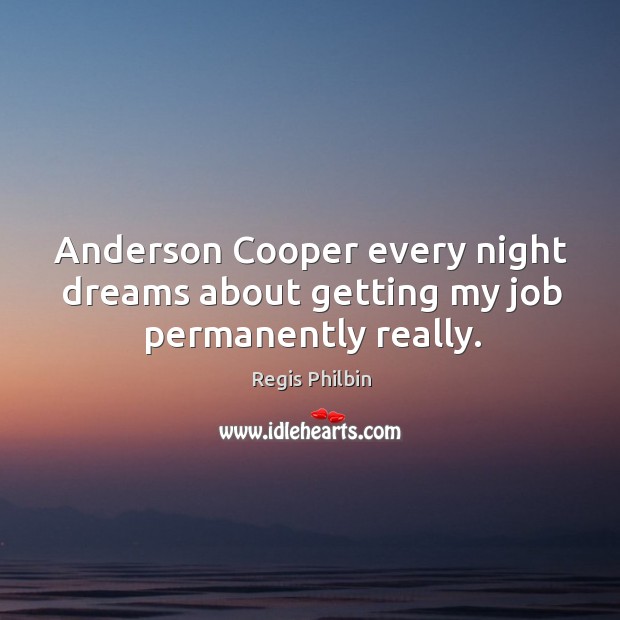 Anderson cooper every night dreams about getting my job permanently really. Regis Philbin Picture Quote
