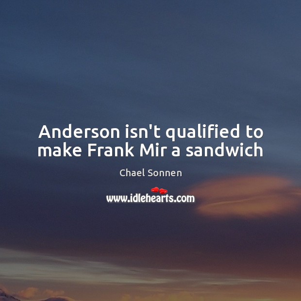 Anderson isn’t qualified to make Frank Mir a sandwich Chael Sonnen Picture Quote