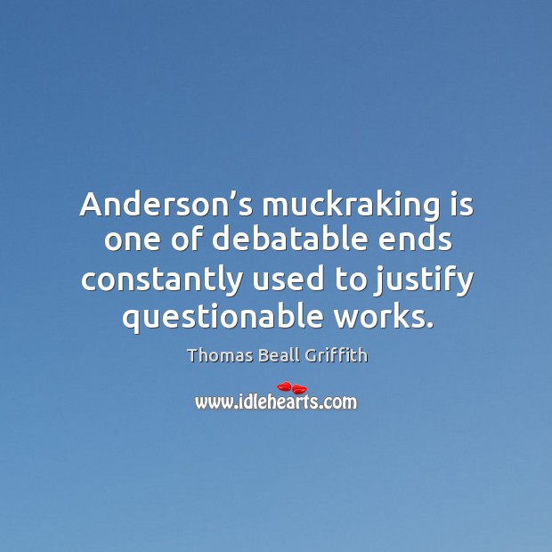 Anderson’s muckraking is one of debatable ends constantly used to justify questionable works. Thomas Beall Griffith Picture Quote