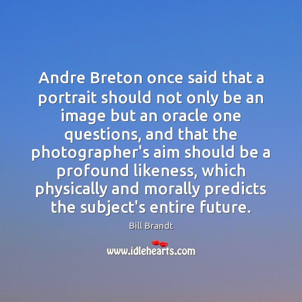 Andre Breton once said that a portrait should not only be an Bill Brandt Picture Quote
