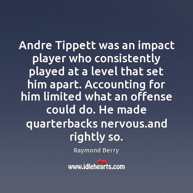 Andre Tippett was an impact player who consistently played at a level Raymond Berry Picture Quote