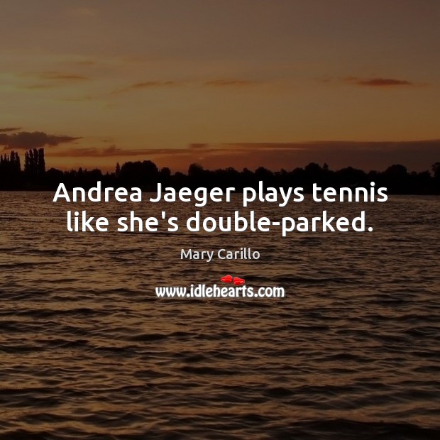 Andrea Jaeger plays tennis like she’s double-parked. Mary Carillo Picture Quote