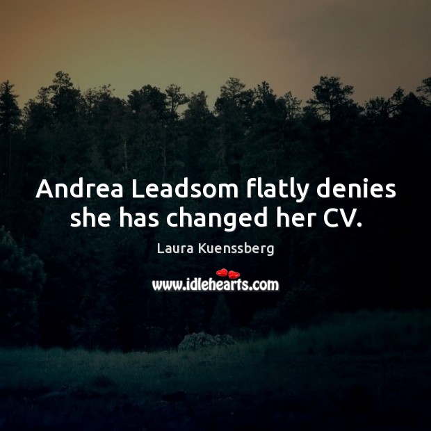Andrea Leadsom flatly denies she has changed her CV. Laura Kuenssberg Picture Quote