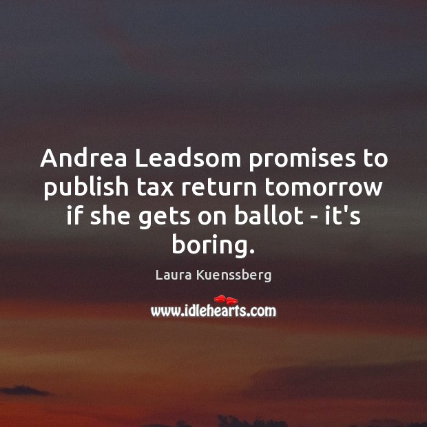 Andrea Leadsom promises to publish tax return tomorrow if she gets on Laura Kuenssberg Picture Quote