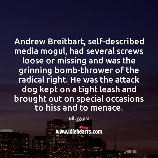 Andrew Breitbart, self-described media mogul, had several screws loose or missing and 