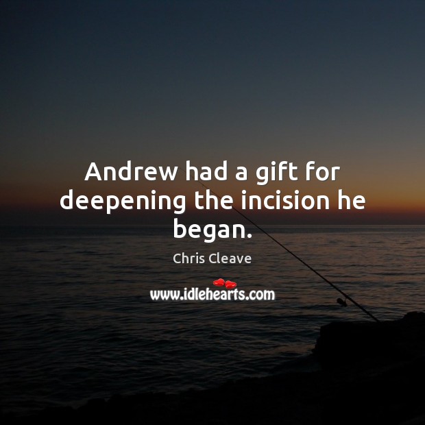 Andrew had a gift for deepening the incision he began. Chris Cleave Picture Quote