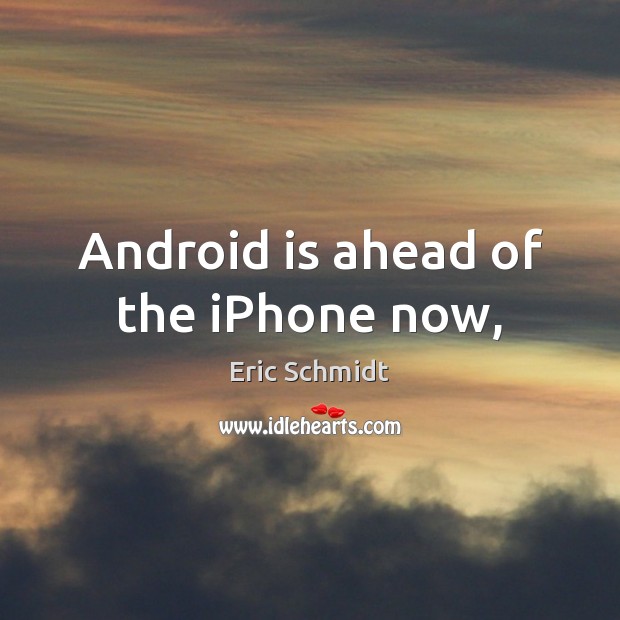 Android is ahead of the iPhone now, Eric Schmidt Picture Quote