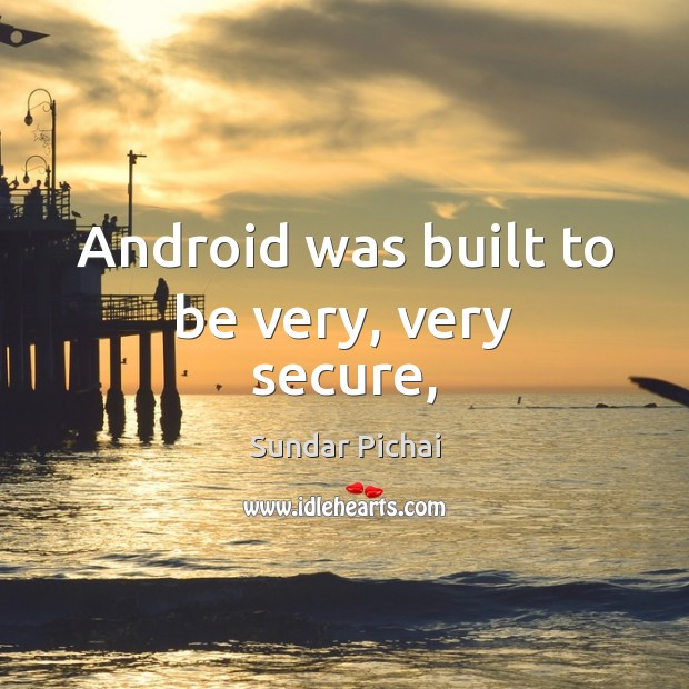 Android was built to be very, very secure, Sundar Pichai Picture Quote