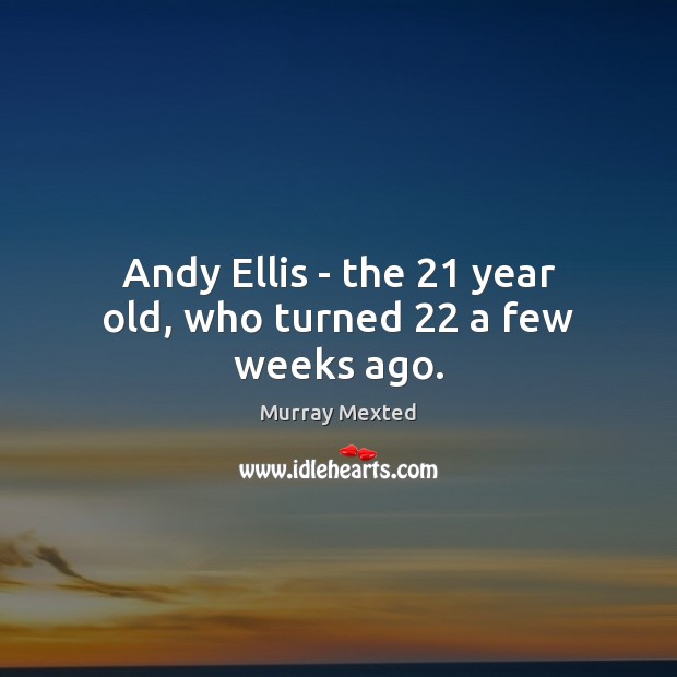 Andy Ellis – the 21 year old, who turned 22 a few weeks ago. Murray Mexted Picture Quote