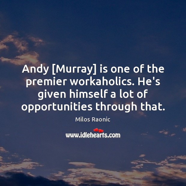 Andy [Murray] is one of the premier workaholics. He’s given himself a Milos Raonic Picture Quote