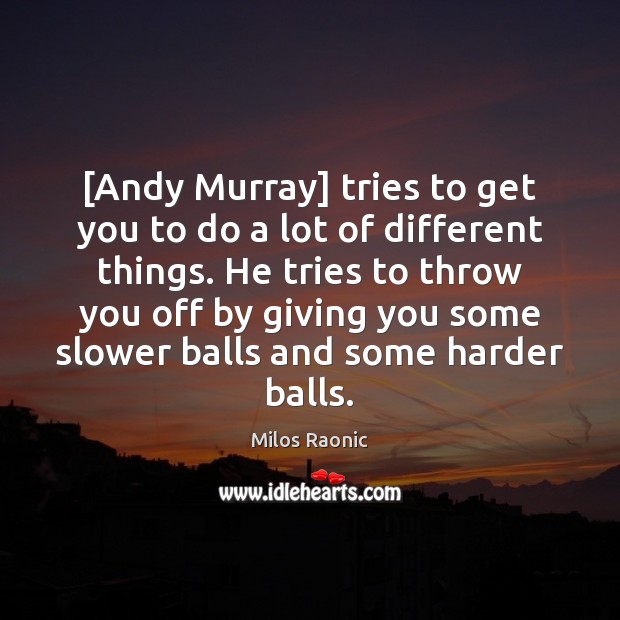 [Andy Murray] tries to get you to do a lot of different Milos Raonic Picture Quote