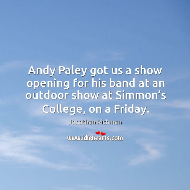 Andy paley got us a show opening for his band at an outdoor show at simmon’s college, on a friday. Jonathan Richman Picture Quote