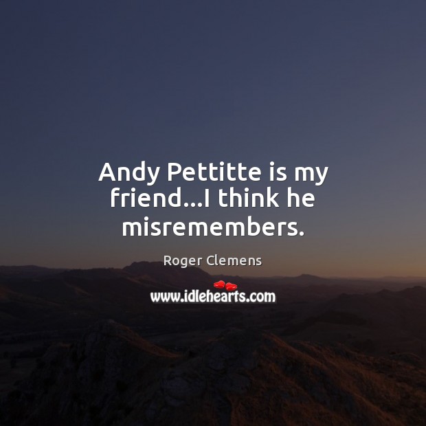 Andy Pettitte is my friend…I think he misremembers. Image