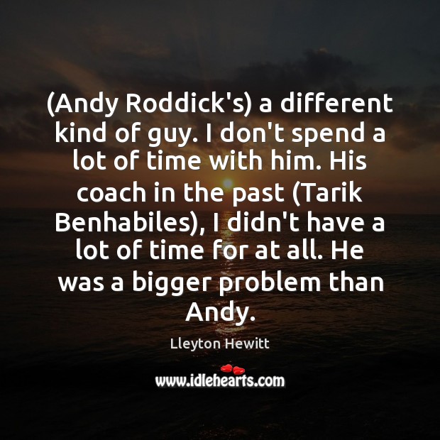 (Andy Roddick’s) a different kind of guy. I don’t spend a lot Lleyton Hewitt Picture Quote