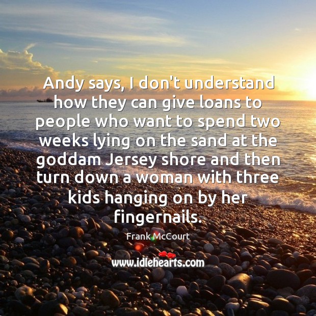 Andy says, I don’t understand how they can give loans to people Frank McCourt Picture Quote