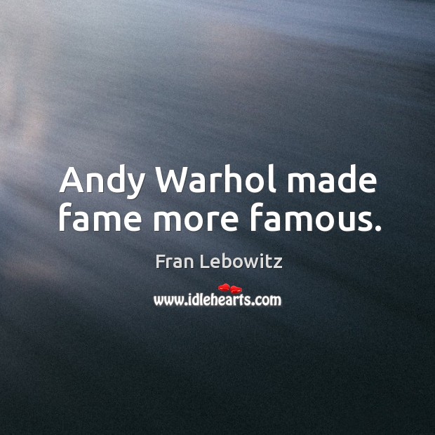 Andy warhol made fame more famous. Fran Lebowitz Picture Quote