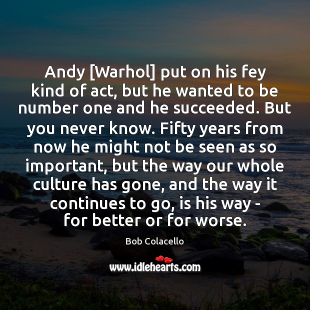 Andy [Warhol] put on his fey kind of act, but he wanted Bob Colacello Picture Quote