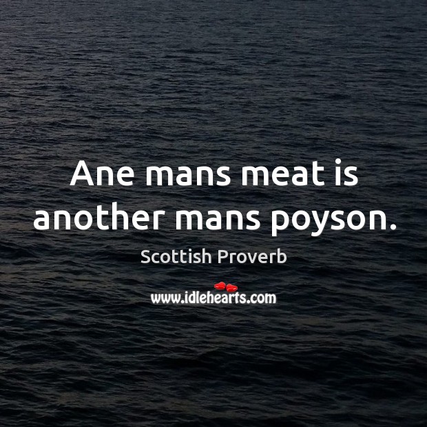 Ane mans meat is another mans poyson. Scottish Proverbs Image