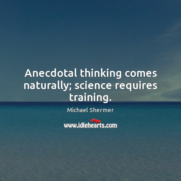 Anecdotal thinking comes naturally; science requires training. Michael Shermer Picture Quote