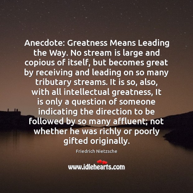 Anecdote: Greatness Means Leading the Way. No stream is large and copious Friedrich Nietzsche Picture Quote