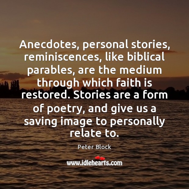 Anecdotes, personal stories, reminiscences, like biblical parables, are the medium through which Peter Block Picture Quote