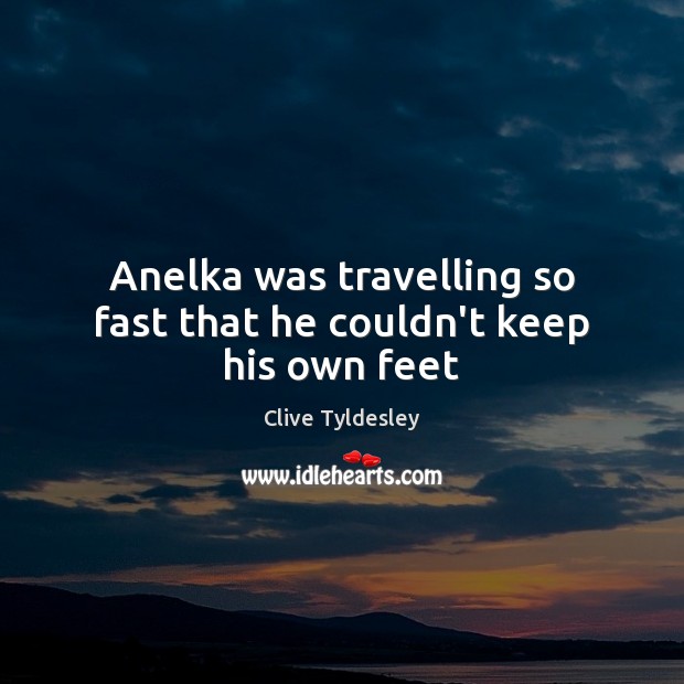 Anelka was travelling so fast that he couldn’t keep his own feet Travel Quotes Image