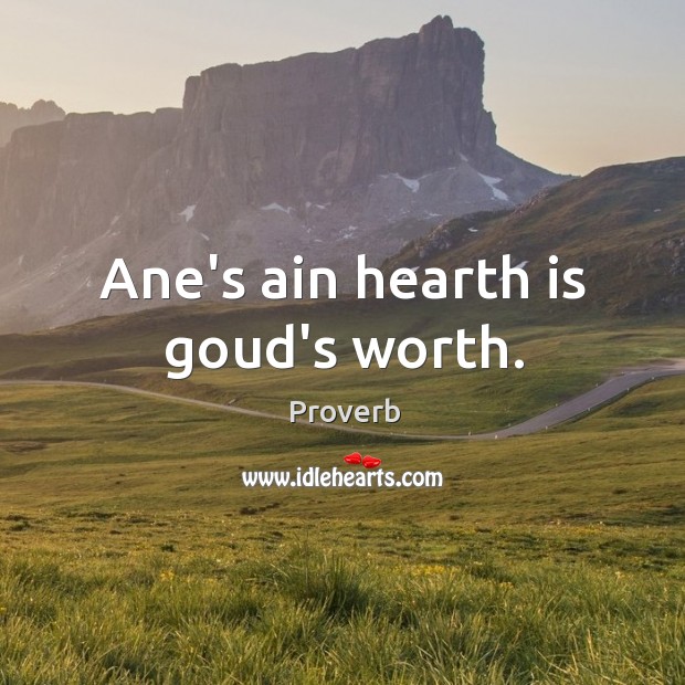 Ane’s ain hearth is goud’s worth. Image