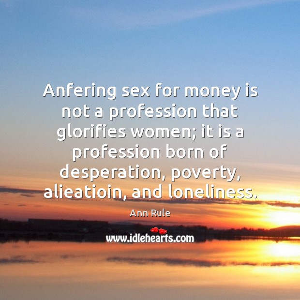 Anfering sex for money is not a profession that glorifies women; it Ann Rule Picture Quote