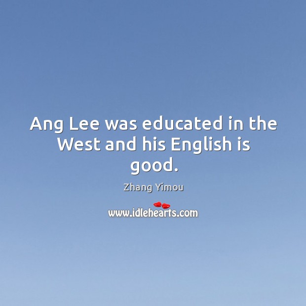 Ang lee was educated in the west and his english is good. Zhang Yimou Picture Quote