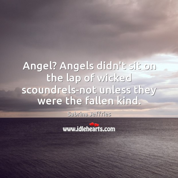 Angel? Angels didn’t sit on the lap of wicked scoundrels-not unless they Sabrina Jeffries Picture Quote