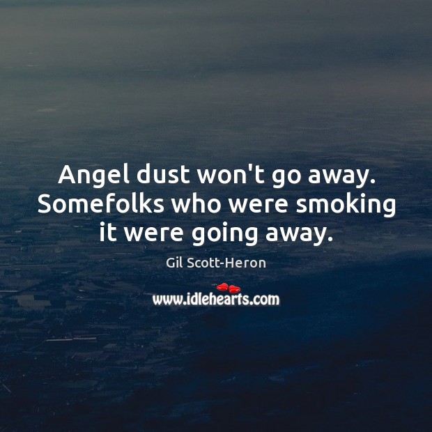 Angel dust won’t go away. Somefolks who were smoking it were going away. Gil Scott-Heron Picture Quote