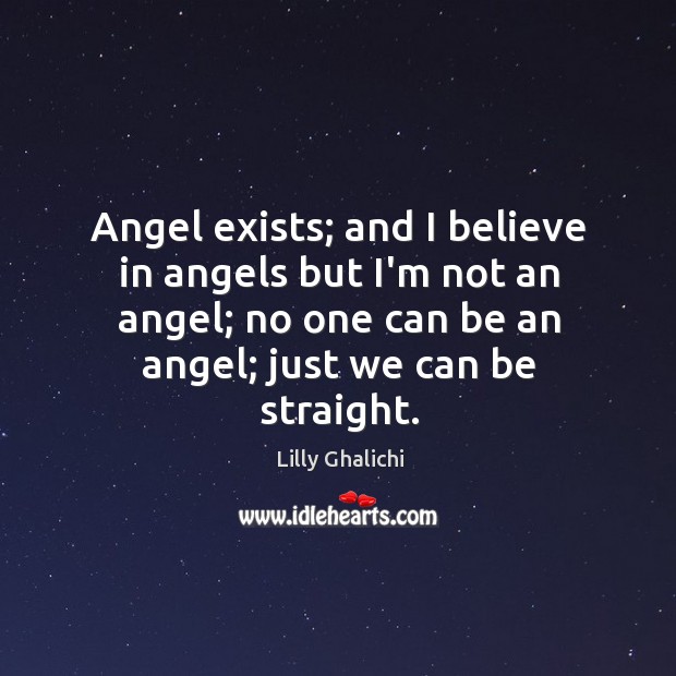 Angel exists; and I believe in angels but I’m not an angel; Lilly Ghalichi Picture Quote